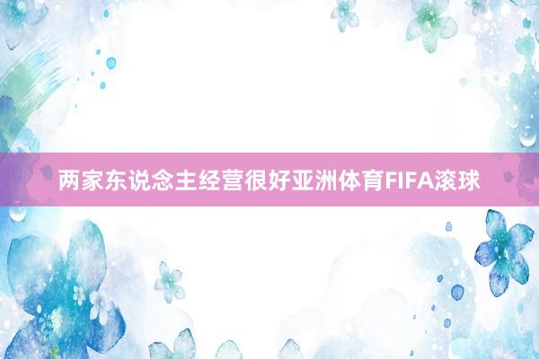 两家东说念主经营很好亚洲体育FIFA滚球