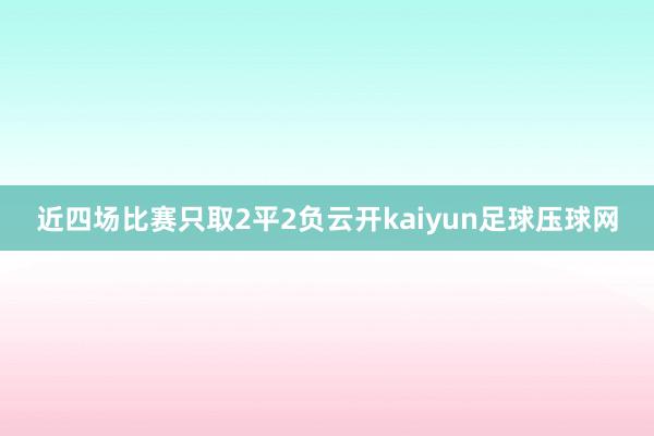 近四场比赛只取2平2负云开kaiyun足球压球网