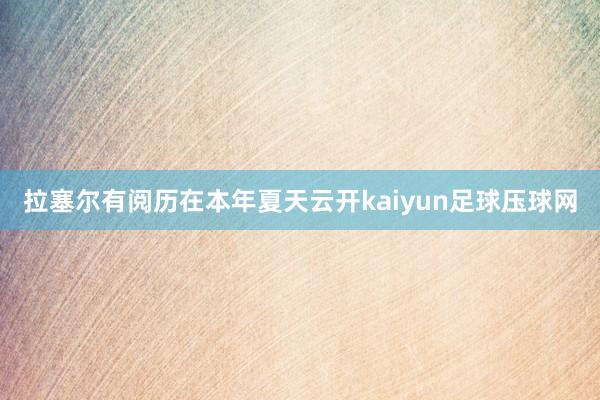 拉塞尔有阅历在本年夏天云开kaiyun足球压球网