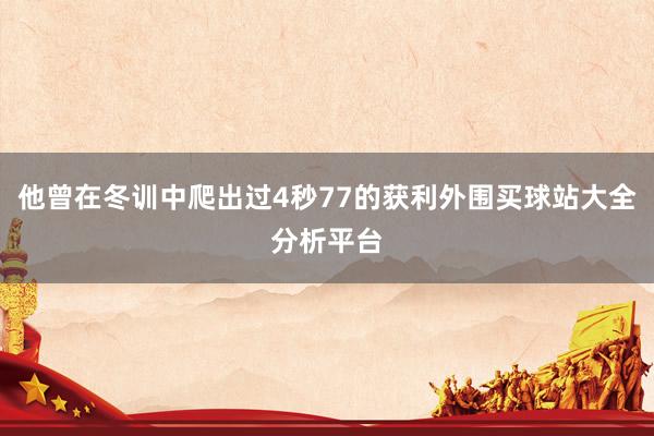 他曾在冬训中爬出过4秒77的获利外围买球站大全分析平台