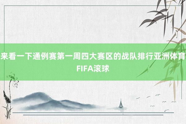 来看一下通例赛第一周四大赛区的战队排行亚洲体育FIFA滚球