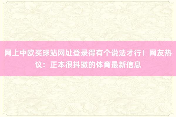 网上中欧买球站网址登录得有个说法才行！网友热议：正本很抖擞的体育最新信息