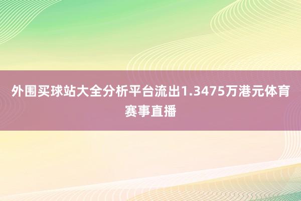 外围买球站大全分析平台流出1.3475万港元体育赛事直播