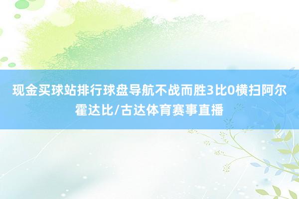 现金买球站排行球盘导航不战而胜3比0横扫阿尔霍达比/古达体育赛事直播