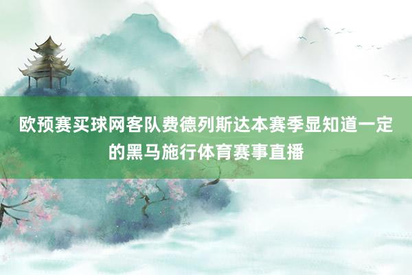 欧预赛买球网　　客队费德列斯达本赛季显知道一定的黑马施行体育赛事直播