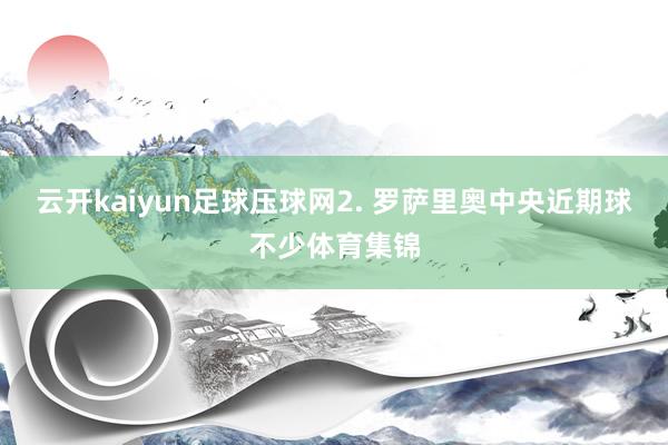 云开kaiyun足球压球网　　2. 罗萨里奥中央近期球不少体育集锦