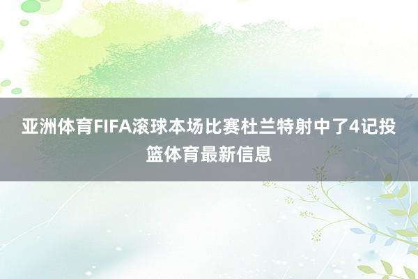 亚洲体育FIFA滚球本场比赛杜兰特射中了4记投篮体育最新信息