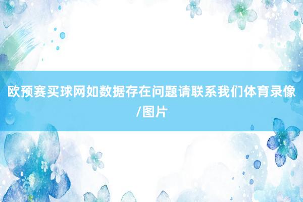 欧预赛买球网如数据存在问题请联系我们体育录像/图片