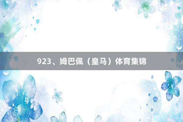 923、姆巴佩（皇马）体育集锦