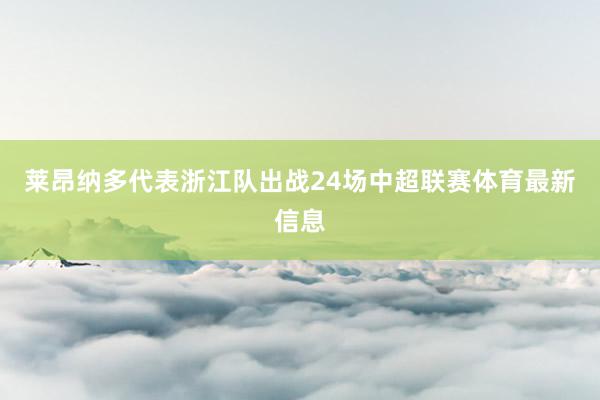 莱昂纳多代表浙江队出战24场中超联赛体育最新信息