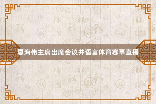 夏海伟主席出席会议并语言体育赛事直播