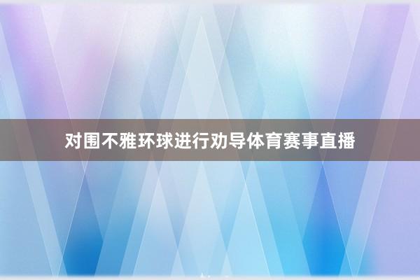 对围不雅环球进行劝导体育赛事直播