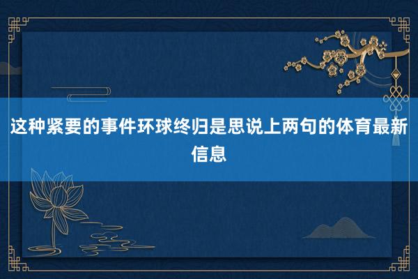 这种紧要的事件环球终归是思说上两句的体育最新信息