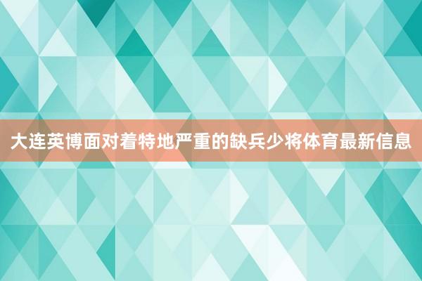 大连英博面对着特地严重的缺兵少将体育最新信息