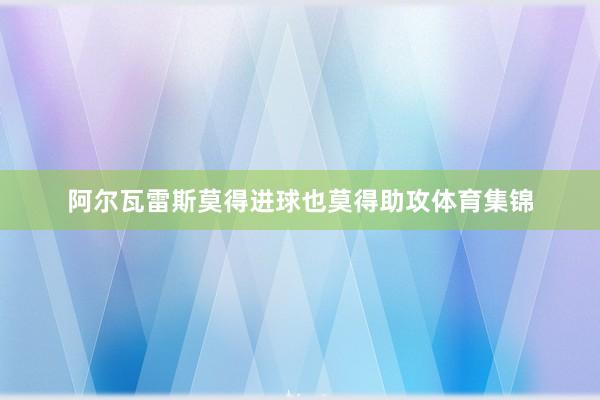 阿尔瓦雷斯莫得进球也莫得助攻体育集锦