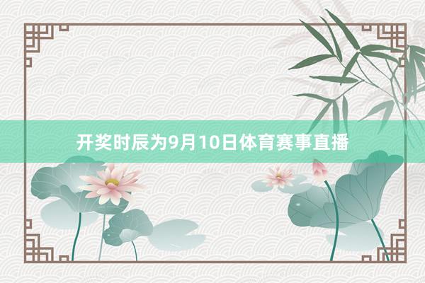 开奖时辰为9月10日体育赛事直播