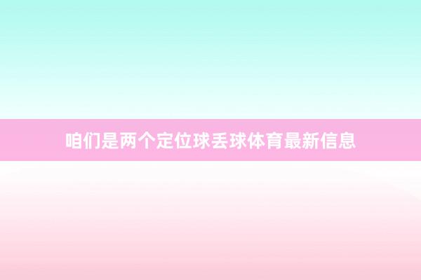 咱们是两个定位球丢球体育最新信息