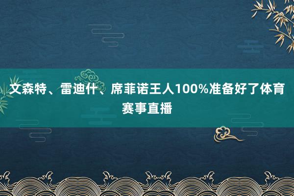 文森特、雷迪什、席菲诺王人100%准备好了体育赛事直播