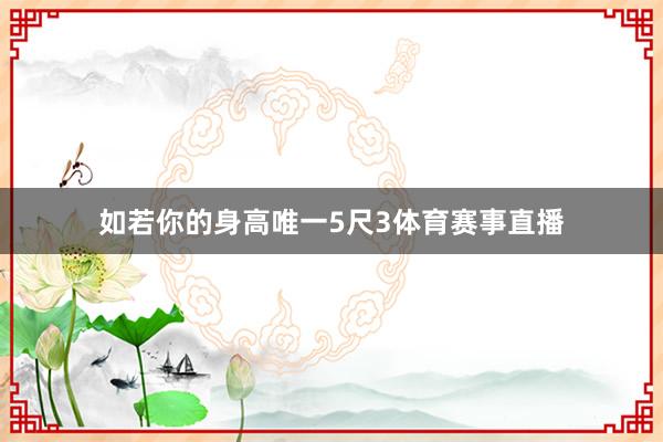 如若你的身高唯一5尺3体育赛事直播