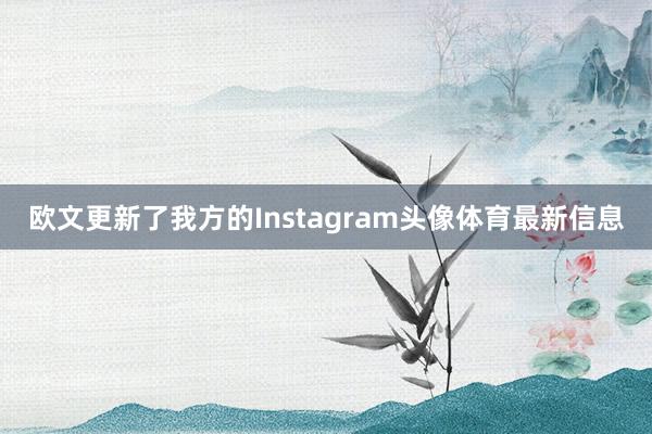 欧文更新了我方的Instagram头像体育最新信息