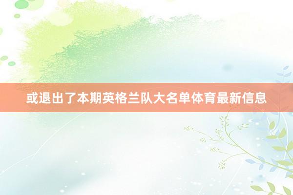 或退出了本期英格兰队大名单体育最新信息