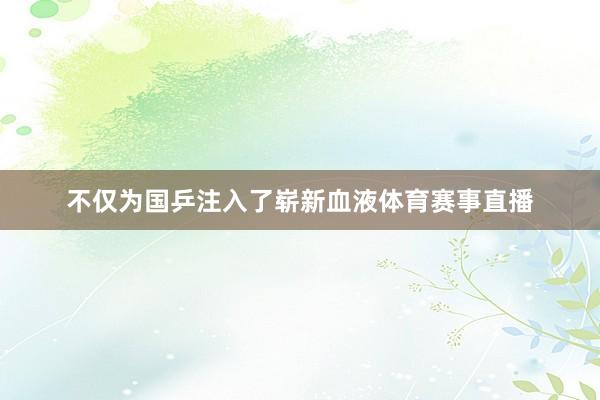 不仅为国乒注入了崭新血液体育赛事直播