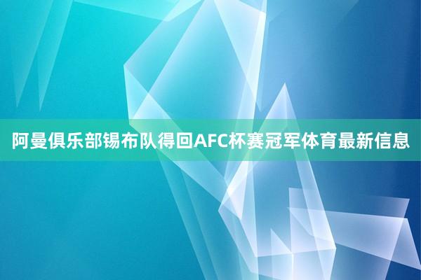 阿曼俱乐部锡布队得回AFC杯赛冠军体育最新信息