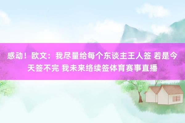 感动！欧文：我尽量给每个东谈主王人签 若是今天签不完 我未来络续签体育赛事直播