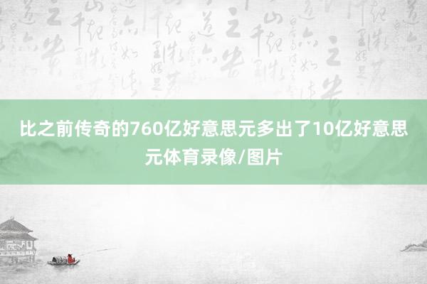 比之前传奇的760亿好意思元多出了10亿好意思元体育录像/图片