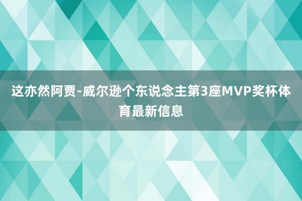 这亦然阿贾-威尔逊个东说念主第3座MVP奖杯体育最新信息