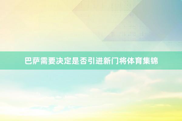 巴萨需要决定是否引进新门将体育集锦