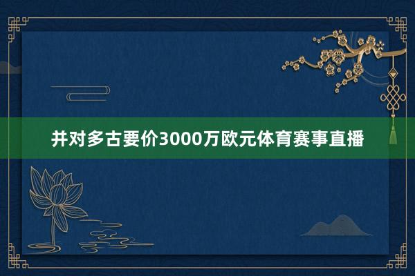 并对多古要价3000万欧元体育赛事直播