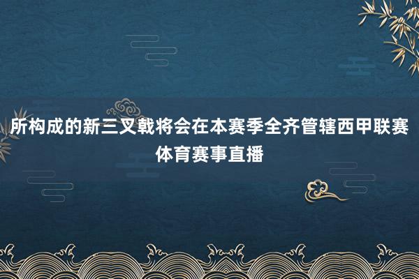 所构成的新三叉戟将会在本赛季全齐管辖西甲联赛体育赛事直播