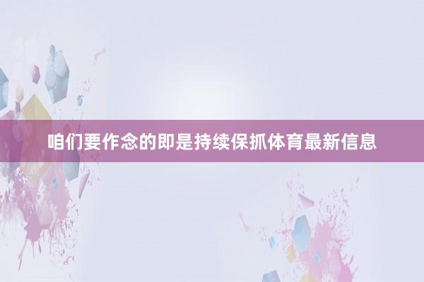 咱们要作念的即是持续保抓体育最新信息