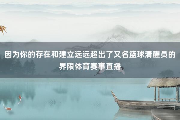 因为你的存在和建立远远超出了又名篮球清醒员的界限体育赛事直播