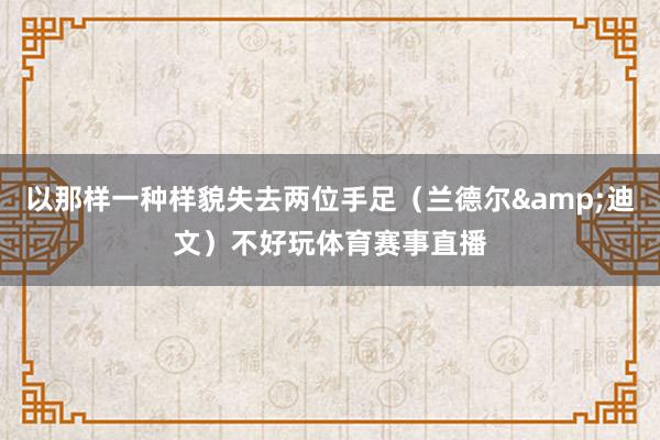 以那样一种样貌失去两位手足（兰德尔&迪文）不好玩体育赛事直播