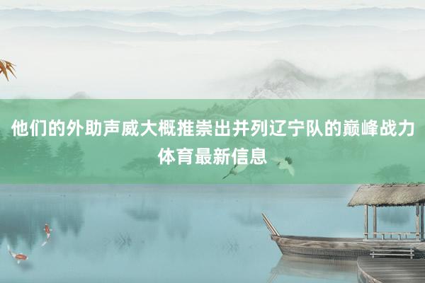 他们的外助声威大概推崇出并列辽宁队的巅峰战力体育最新信息