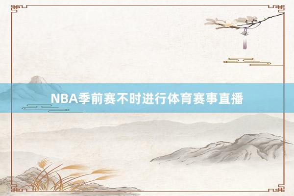 NBA季前赛不时进行体育赛事直播