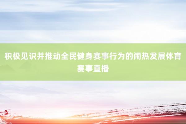 积极见识并推动全民健身赛事行为的闹热发展体育赛事直播