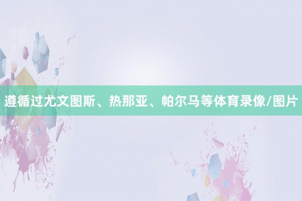 遵循过尤文图斯、热那亚、帕尔马等体育录像/图片